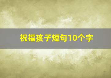 祝福孩子短句10个字