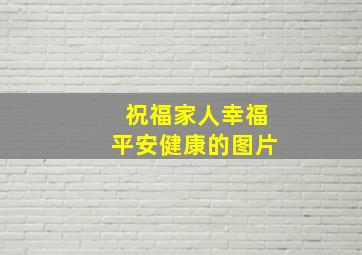 祝福家人幸福平安健康的图片