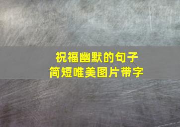 祝福幽默的句子简短唯美图片带字