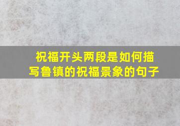 祝福开头两段是如何描写鲁镇的祝福景象的句子