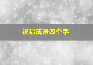 祝福成语四个字