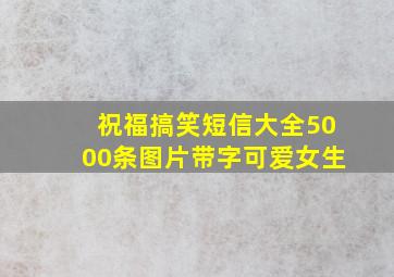 祝福搞笑短信大全5000条图片带字可爱女生