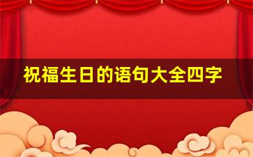 祝福生日的语句大全四字