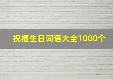 祝福生日词语大全1000个