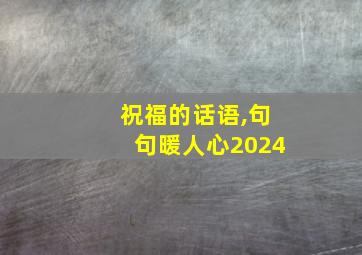 祝福的话语,句句暖人心2024