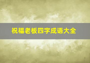 祝福老板四字成语大全