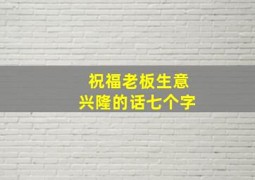 祝福老板生意兴隆的话七个字