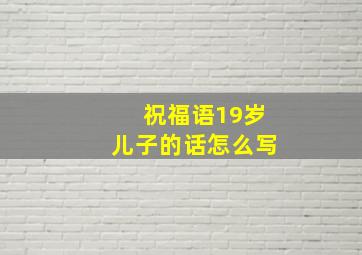 祝福语19岁儿子的话怎么写