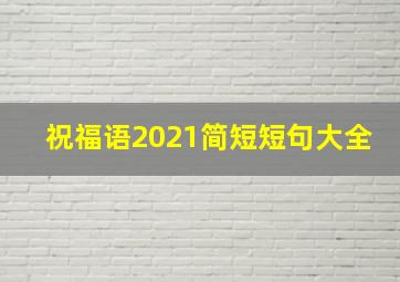 祝福语2021简短短句大全