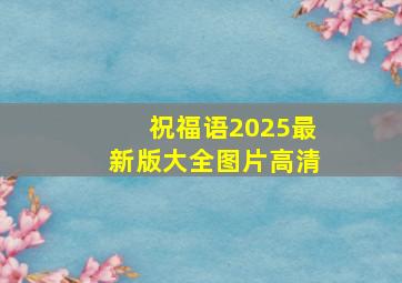 祝福语2025最新版大全图片高清