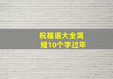 祝福语大全简短10个字过年