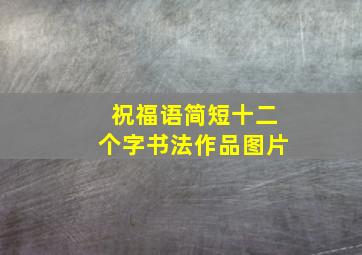 祝福语简短十二个字书法作品图片