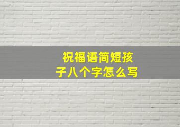 祝福语简短孩子八个字怎么写