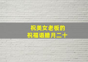 祝美女老板的祝福语腊月二十