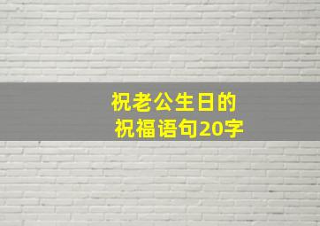 祝老公生日的祝福语句20字