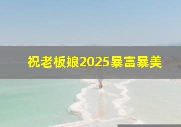 祝老板娘2025暴富暴美