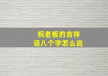 祝老板的吉祥话八个字怎么说