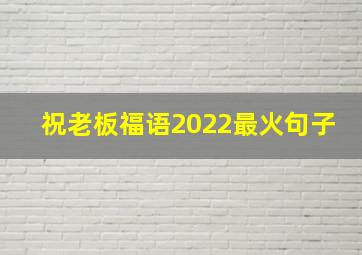 祝老板福语2022最火句子