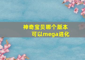 神奇宝贝哪个版本可以mega进化