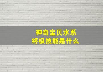 神奇宝贝水系终极技能是什么