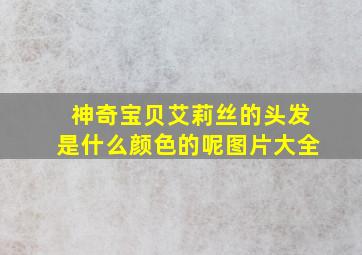 神奇宝贝艾莉丝的头发是什么颜色的呢图片大全