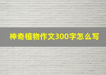 神奇植物作文300字怎么写