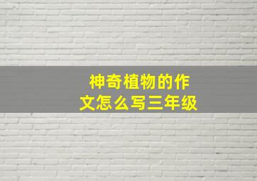 神奇植物的作文怎么写三年级