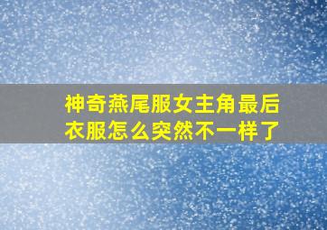 神奇燕尾服女主角最后衣服怎么突然不一样了