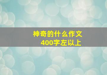 神奇的什么作文400字左以上