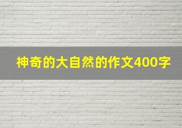 神奇的大自然的作文400字