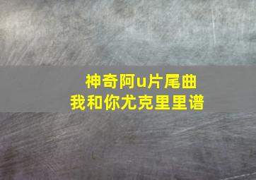 神奇阿u片尾曲我和你尤克里里谱