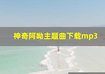 神奇阿呦主题曲下载mp3