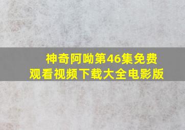 神奇阿呦第46集免费观看视频下载大全电影版