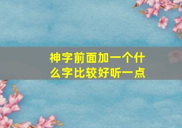 神字前面加一个什么字比较好听一点