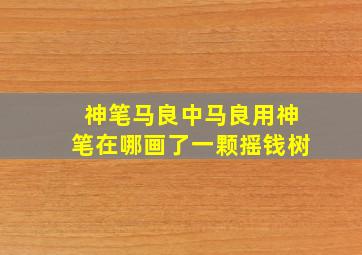 神笔马良中马良用神笔在哪画了一颗摇钱树