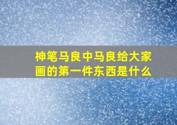 神笔马良中马良给大家画的第一件东西是什么