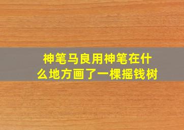 神笔马良用神笔在什么地方画了一棵摇钱树