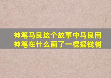 神笔马良这个故事中马良用神笔在什么画了一棵摇钱树