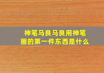 神笔马良马良用神笔画的第一件东西是什么