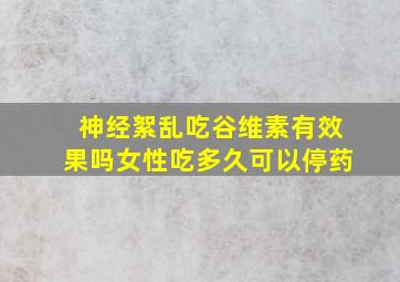 神经絮乱吃谷维素有效果吗女性吃多久可以停药