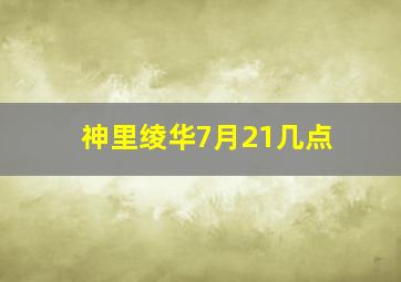 神里绫华7月21几点