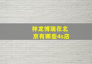 祥龙博瑞在北京有哪些4s店