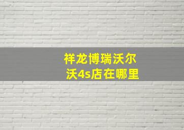 祥龙博瑞沃尔沃4s店在哪里