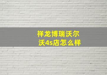 祥龙博瑞沃尔沃4s店怎么样