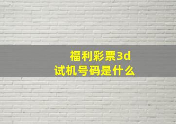 福利彩票3d试机号码是什么