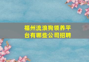 福州流浪狗领养平台有哪些公司招聘