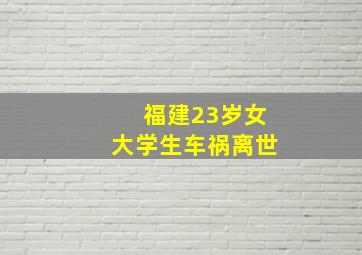 福建23岁女大学生车祸离世