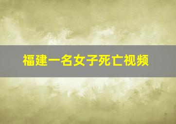 福建一名女子死亡视频