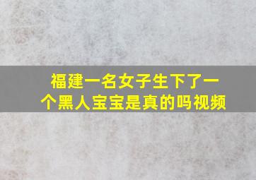 福建一名女子生下了一个黑人宝宝是真的吗视频