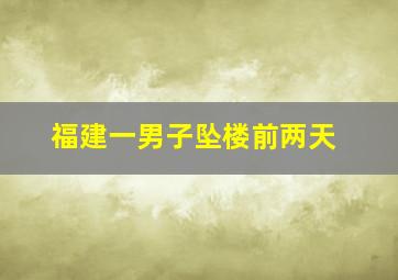 福建一男子坠楼前两天